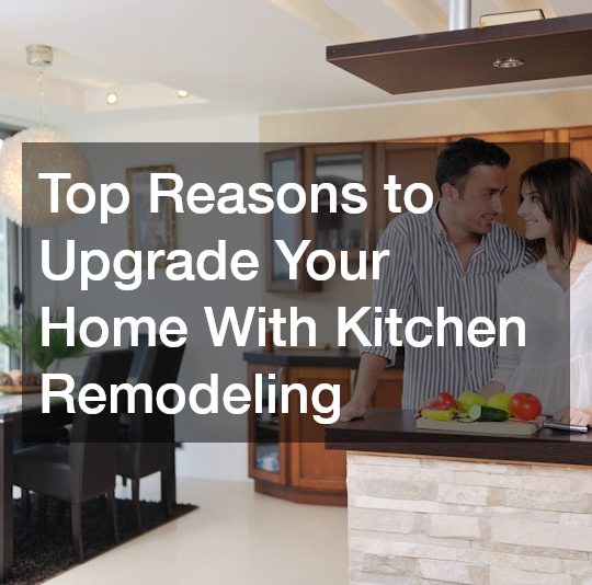 Top Reasons to Upgrade Your Home With Kitchen Remodeling