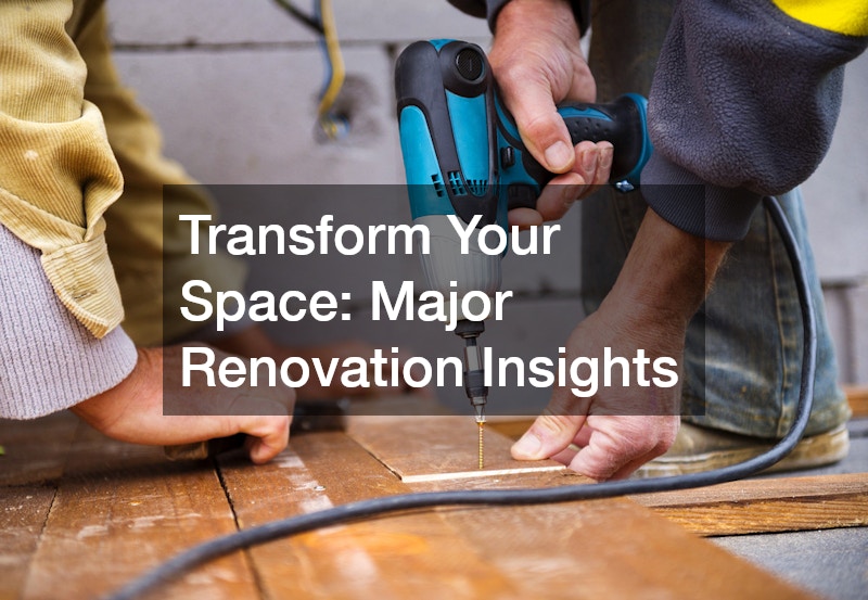 Transform Your Space Major Renovation Insights - Effortless Home Upgrades