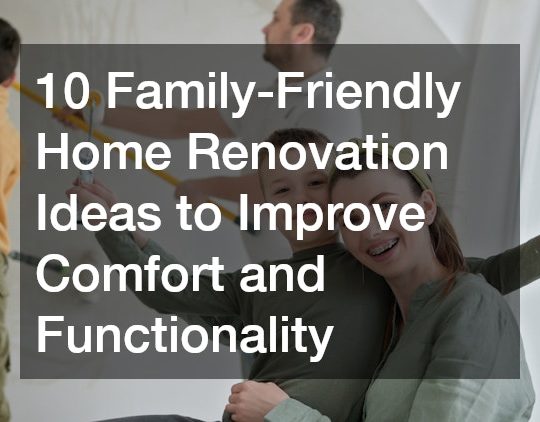 10 Family-Friendly Home Renovation Ideas to Improve Comfort and Functionality