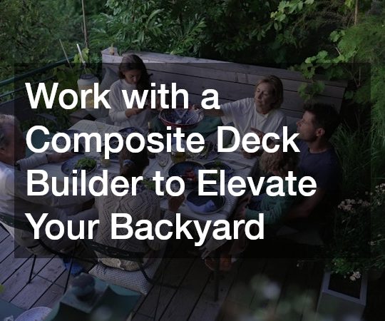 Work with a Composite Deck Builder to Elevate Your Backyard