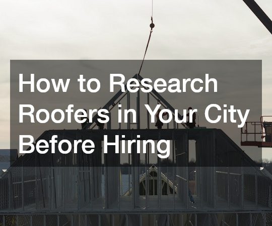 How to Research Roofers in Your City Before Hiring
