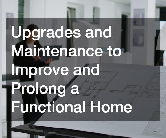 Upgrades and Maintenance to Improve and Prolong a Functional Home