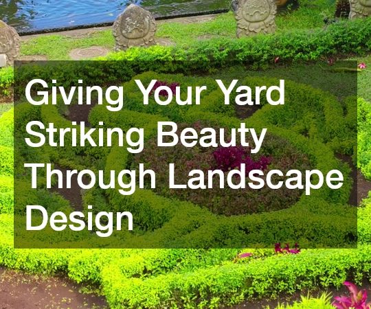 Giving Your Yard Striking Beauty Through Landscape Design