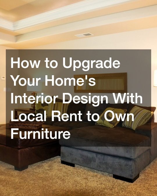 How to Upgrade Your Homes Interior Design With Local Rent to Own Furniture