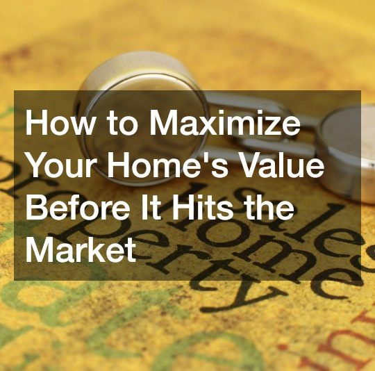 How to Maximize Your Homes Value Before It Hits the Market